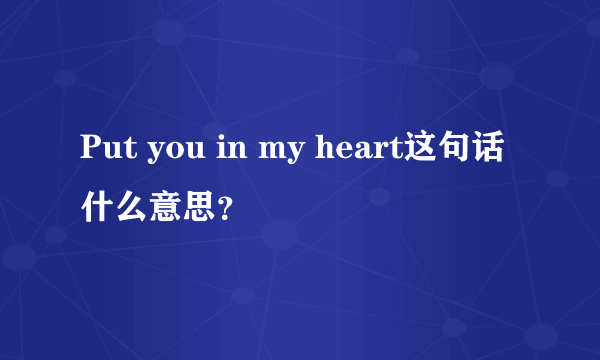 Put you in my heart这句话什么意思？