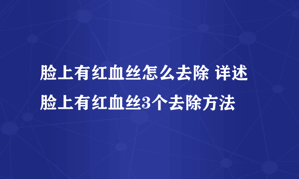 脸上有红血丝怎么去除 详述脸上有红血丝3个去除方法