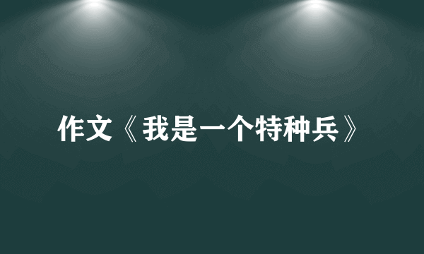 作文《我是一个特种兵》