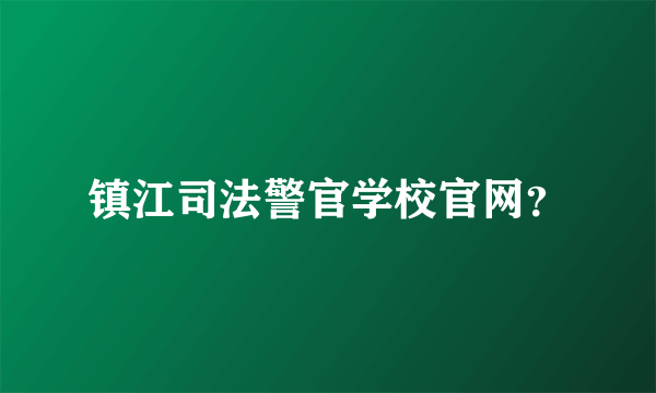 镇江司法警官学校官网？