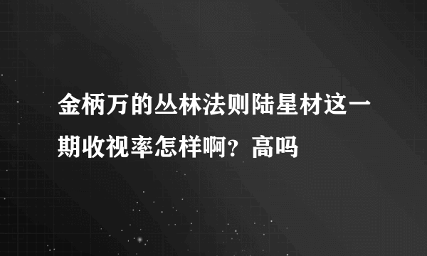 金柄万的丛林法则陆星材这一期收视率怎样啊？高吗