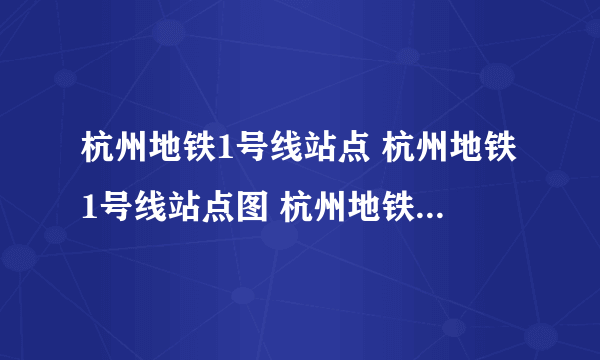 杭州地铁1号线站点 杭州地铁1号线站点图 杭州地铁1号线站点名称