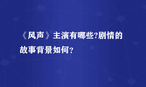 《风声》主演有哪些?剧情的故事背景如何？