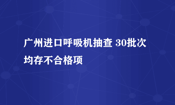 广州进口呼吸机抽查 30批次均存不合格项