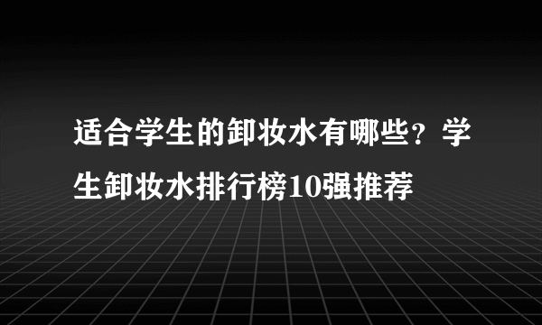 适合学生的卸妆水有哪些？学生卸妆水排行榜10强推荐