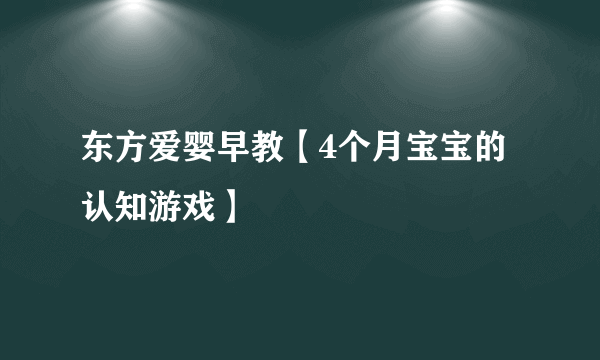 东方爱婴早教【4个月宝宝的认知游戏】