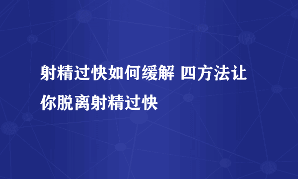 射精过快如何缓解 四方法让你脱离射精过快