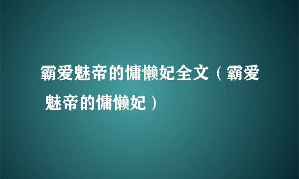 霸爱魅帝的慵懒妃全文（霸爱 魅帝的慵懒妃）