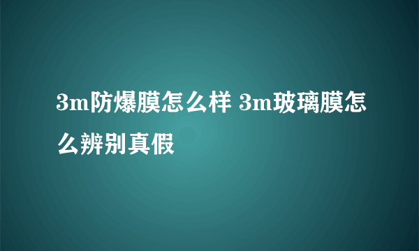 3m防爆膜怎么样 3m玻璃膜怎么辨别真假