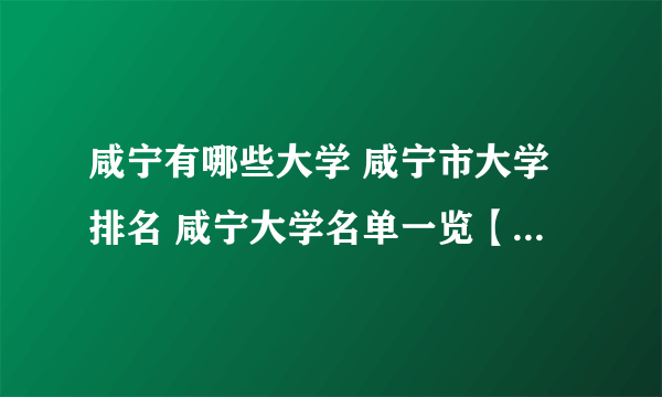 咸宁有哪些大学 咸宁市大学排名 咸宁大学名单一览【大学名录】