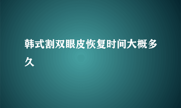 韩式割双眼皮恢复时间大概多久