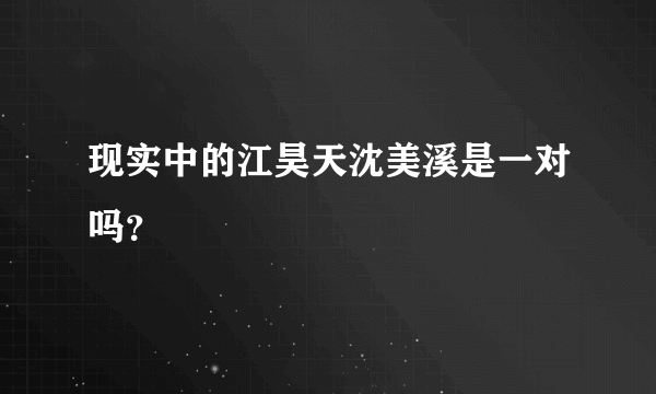 现实中的江昊天沈美溪是一对吗？