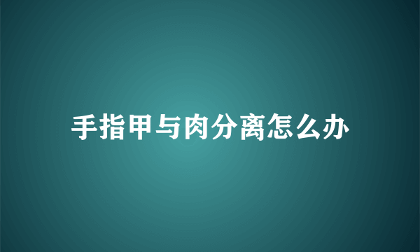 手指甲与肉分离怎么办