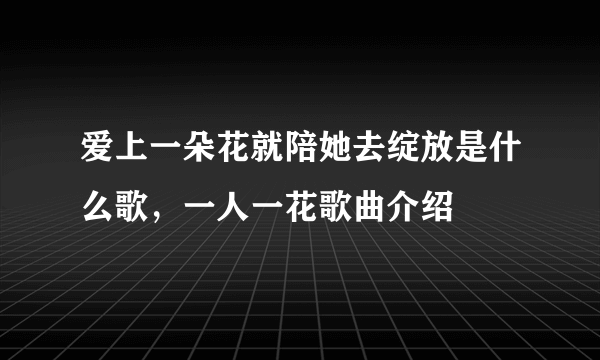 爱上一朵花就陪她去绽放是什么歌，一人一花歌曲介绍