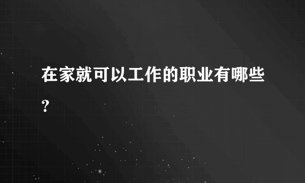 在家就可以工作的职业有哪些？