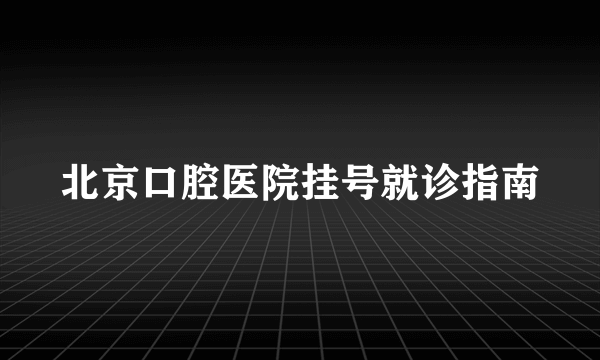 北京口腔医院挂号就诊指南