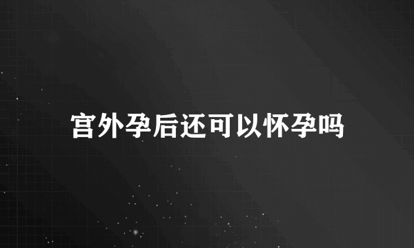 宫外孕后还可以怀孕吗