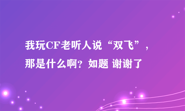 我玩CF老听人说“双飞”，那是什么啊？如题 谢谢了