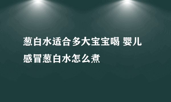 葱白水适合多大宝宝喝 婴儿感冒葱白水怎么煮