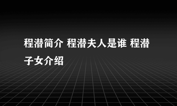 程潜简介 程潜夫人是谁 程潜子女介绍