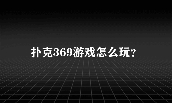 扑克369游戏怎么玩？