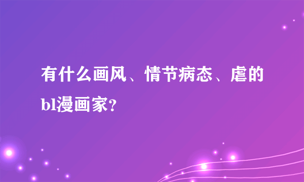 有什么画风、情节病态、虐的bl漫画家？