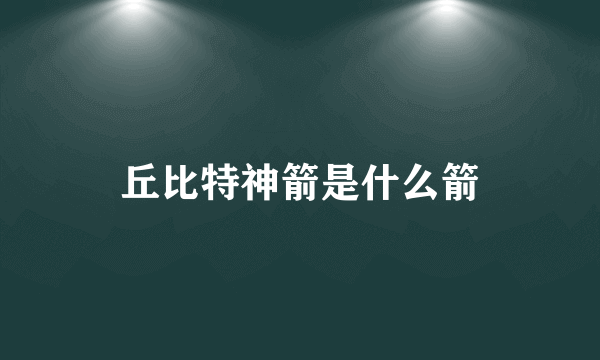 丘比特神箭是什么箭