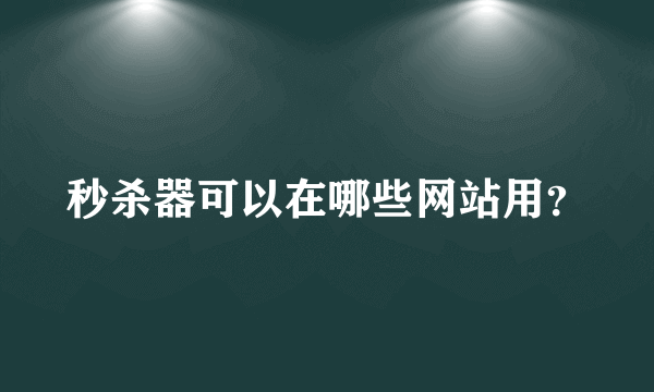 秒杀器可以在哪些网站用？