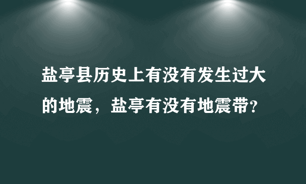 盐亭县历史上有没有发生过大的地震，盐亭有没有地震带？