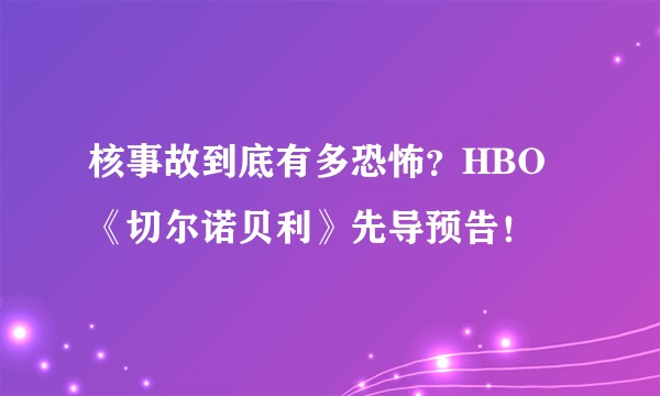 核事故到底有多恐怖？HBO《切尔诺贝利》先导预告！