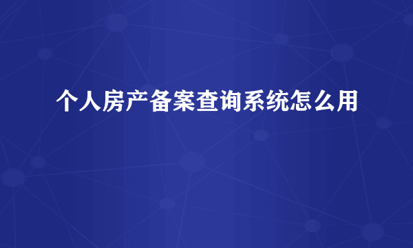 个人房产备案查询系统怎么用