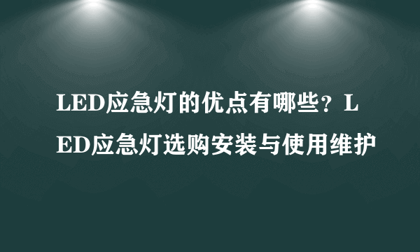 LED应急灯的优点有哪些？LED应急灯选购安装与使用维护