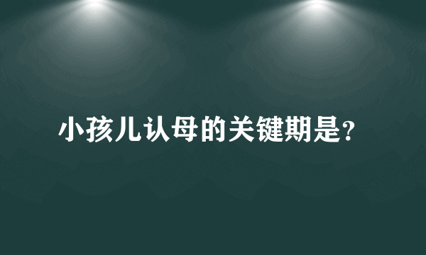 小孩儿认母的关键期是？