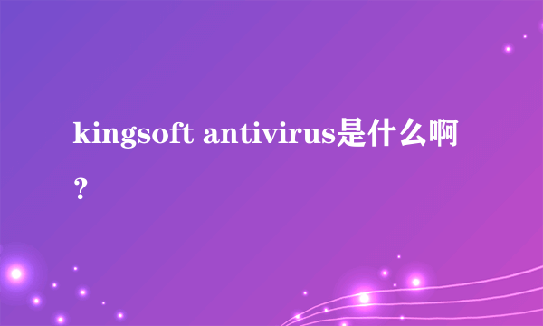 kingsoft antivirus是什么啊？