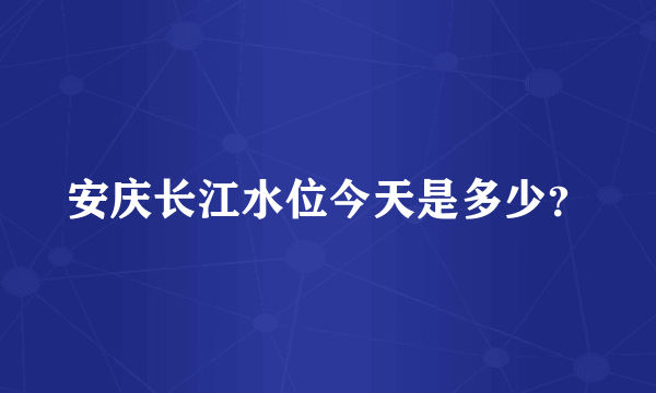 安庆长江水位今天是多少？