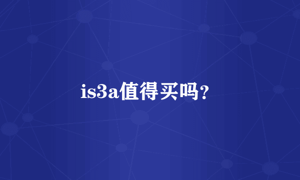 is3a值得买吗？