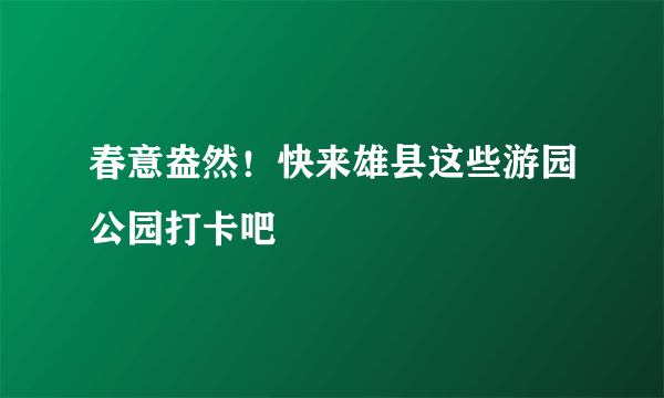 春意盎然！快来雄县这些游园公园打卡吧