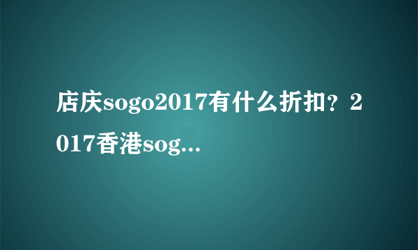 店庆sogo2017有什么折扣？2017香港sogo店庆时间