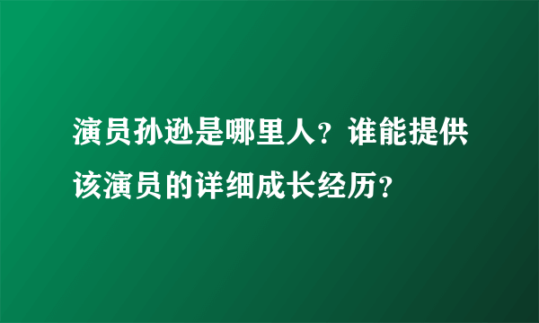 演员孙逊是哪里人？谁能提供该演员的详细成长经历？