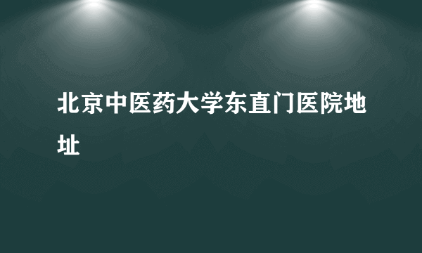 北京中医药大学东直门医院地址