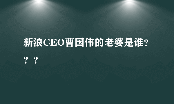 新浪CEO曹国伟的老婆是谁？？？