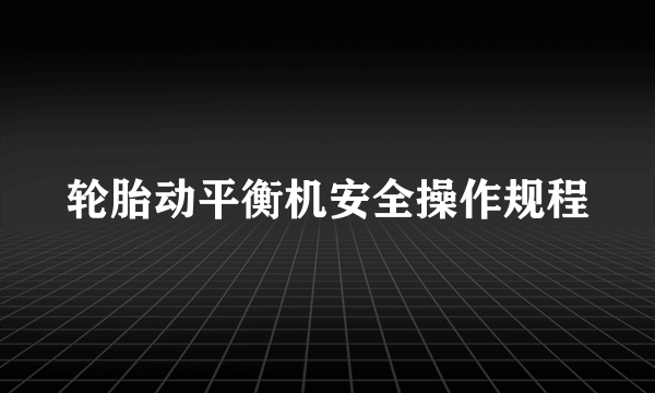 轮胎动平衡机安全操作规程