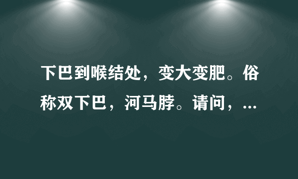 下巴到喉结处，变大变肥。俗称双下巴，河马脖。请问，怎么样才能去掉河马脖。