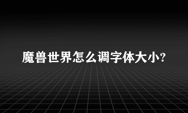 魔兽世界怎么调字体大小?