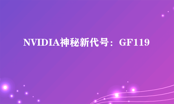 NVIDIA神秘新代号：GF119