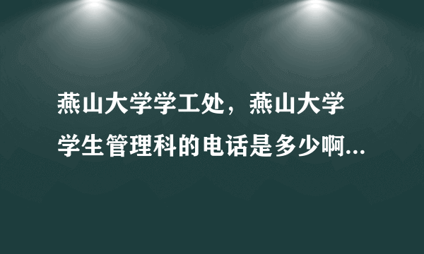 燕山大学学工处，燕山大学 学生管理科的电话是多少啊管档案的