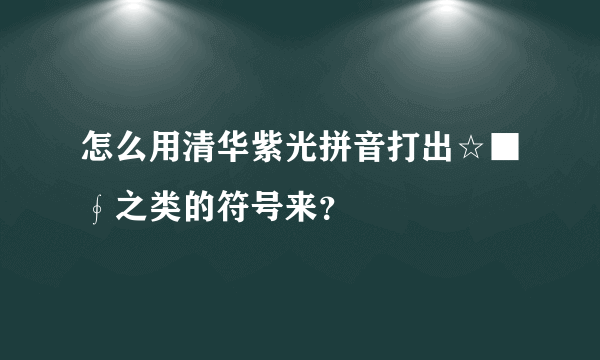 怎么用清华紫光拼音打出☆■∮之类的符号来？