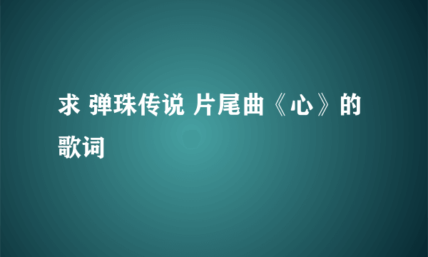 求 弹珠传说 片尾曲《心》的歌词