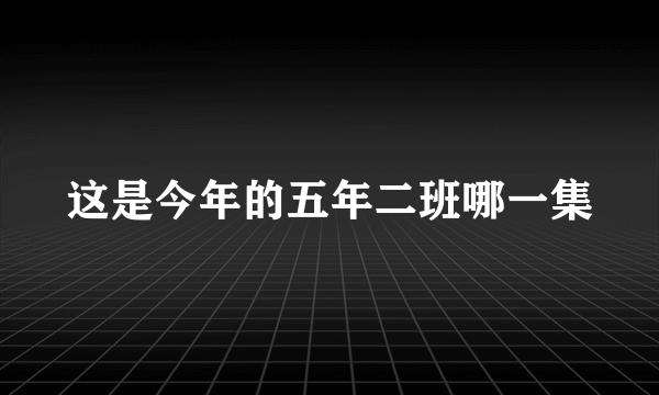 这是今年的五年二班哪一集