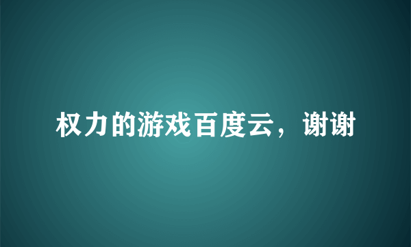 权力的游戏百度云，谢谢